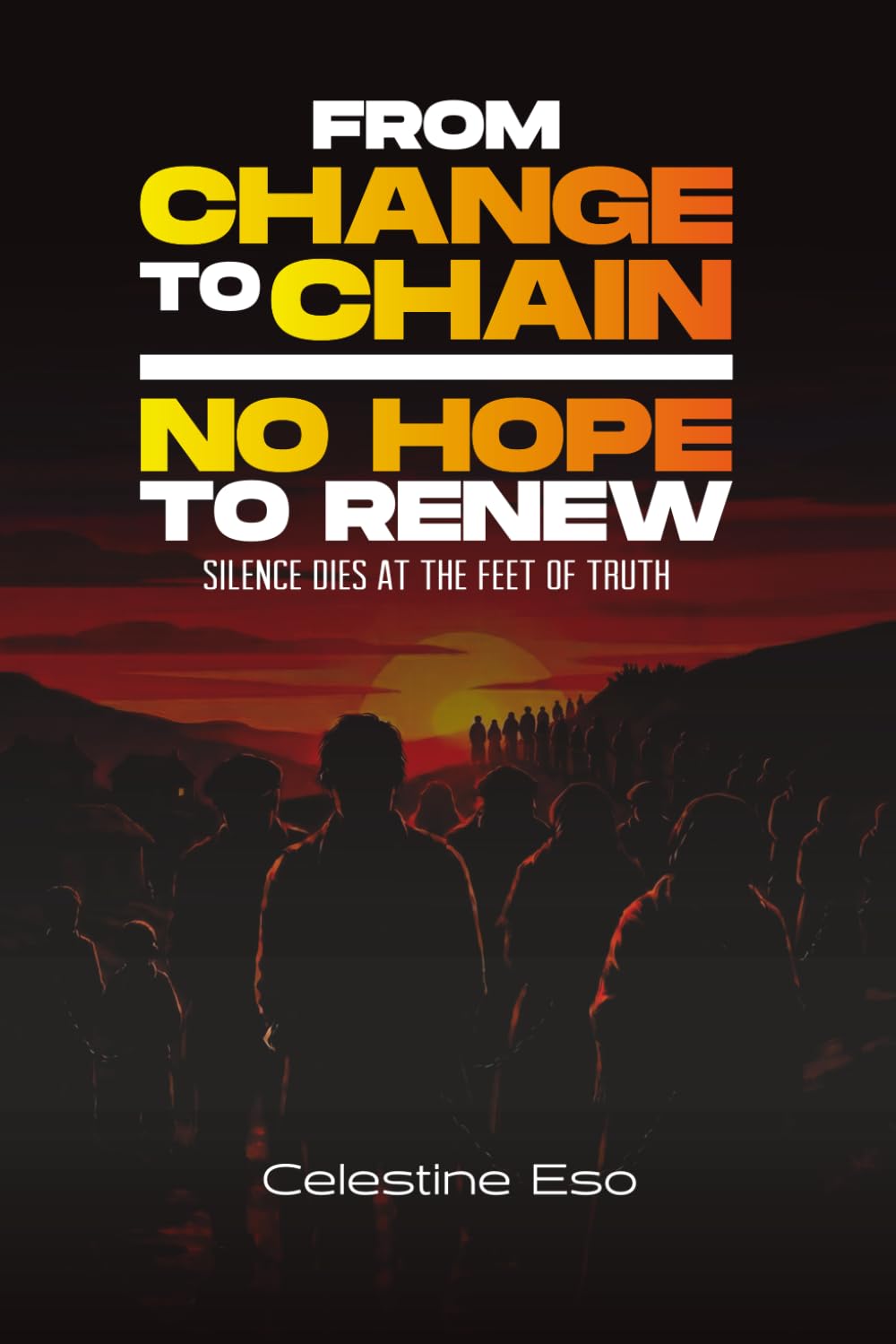 FROM CHANGE TO CHAIN- NO HOPE TO RENEW: Silence dies at the Feet of Truth