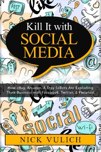 Kill It with Social Media: How eBay, Amazon, & Etsy Sellers Are Exploding Their Business with Facebook, Twitter, & Pinterest