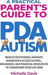 A Practical Parent's Guide to PDA and Autism: Reduce Meltdowns, Navigate Diagnosis & Access School, Insurance and Financial Resources to Transform Your Life Now