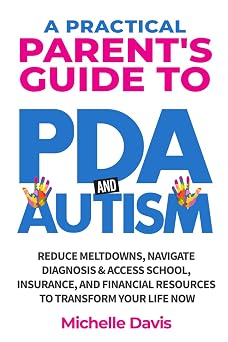 A Practical Parents Guide to PDA and Autism Reduce Meltdowns, Navigate Diagnosis & Access School, Insurance and Financial Resources to Transform Your Life Now