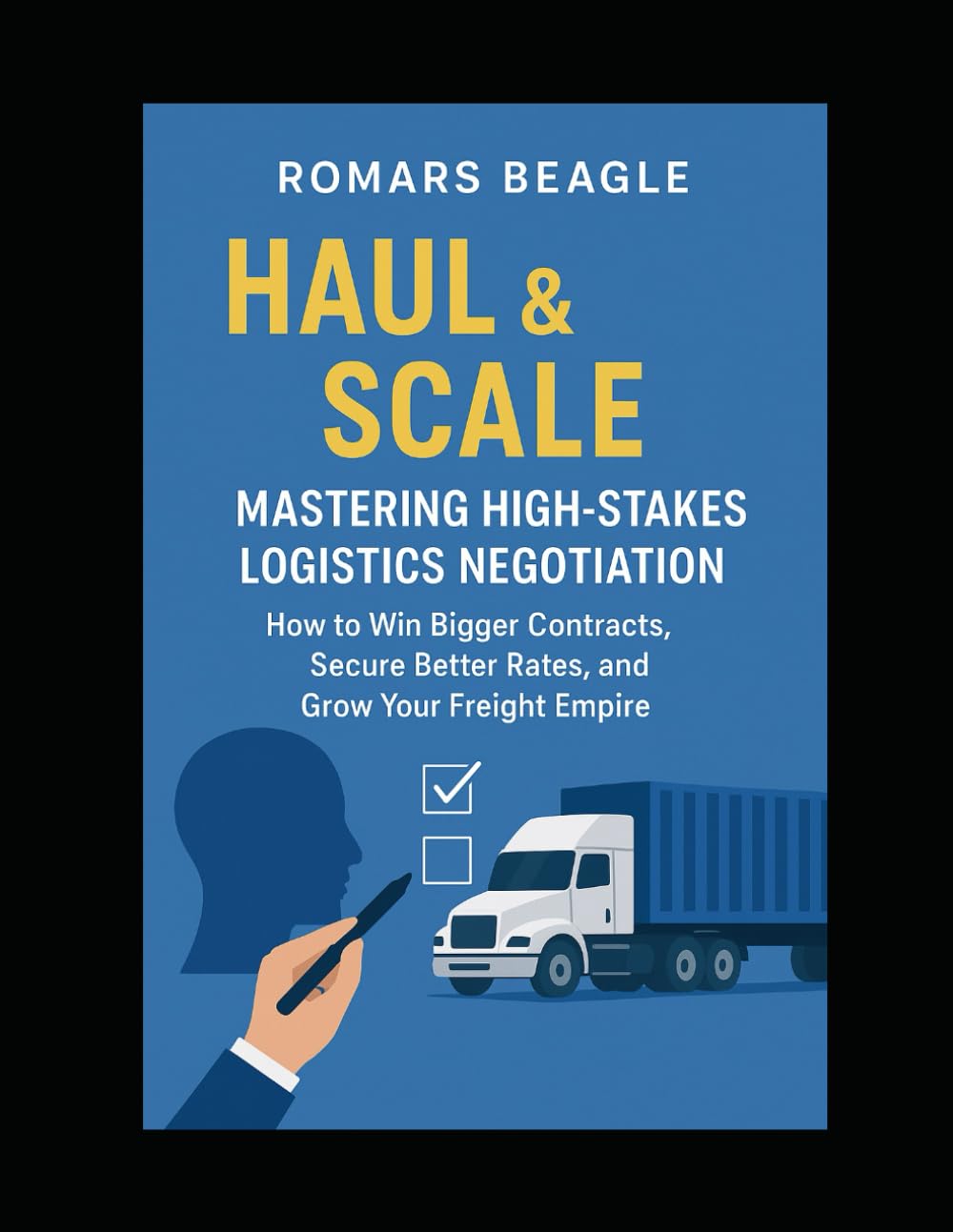 Haul and Scale: master high-stakes logistics negotiation: How to win bigger contracts, secure better rates, and grown your freight empire