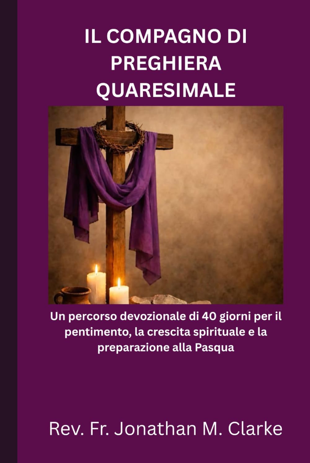 IL COMPAGNO DI PREGHIERA QUARESIMALE: Un percorso devozionale di 40 giorni per il pentimento, la crescita spirituale e la preparazione alla Pasqua