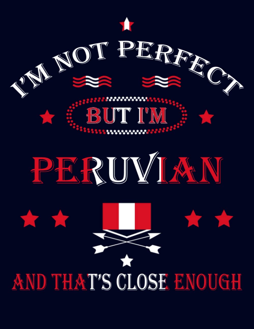 I'm Not Perfect But I'm Peruvian And That's Close Enough: Funny peruvian Notebook Journal Diary Peru Heritage Gift, 110 Lined pages , high-Quality Cover (8.5 x 11) Inches