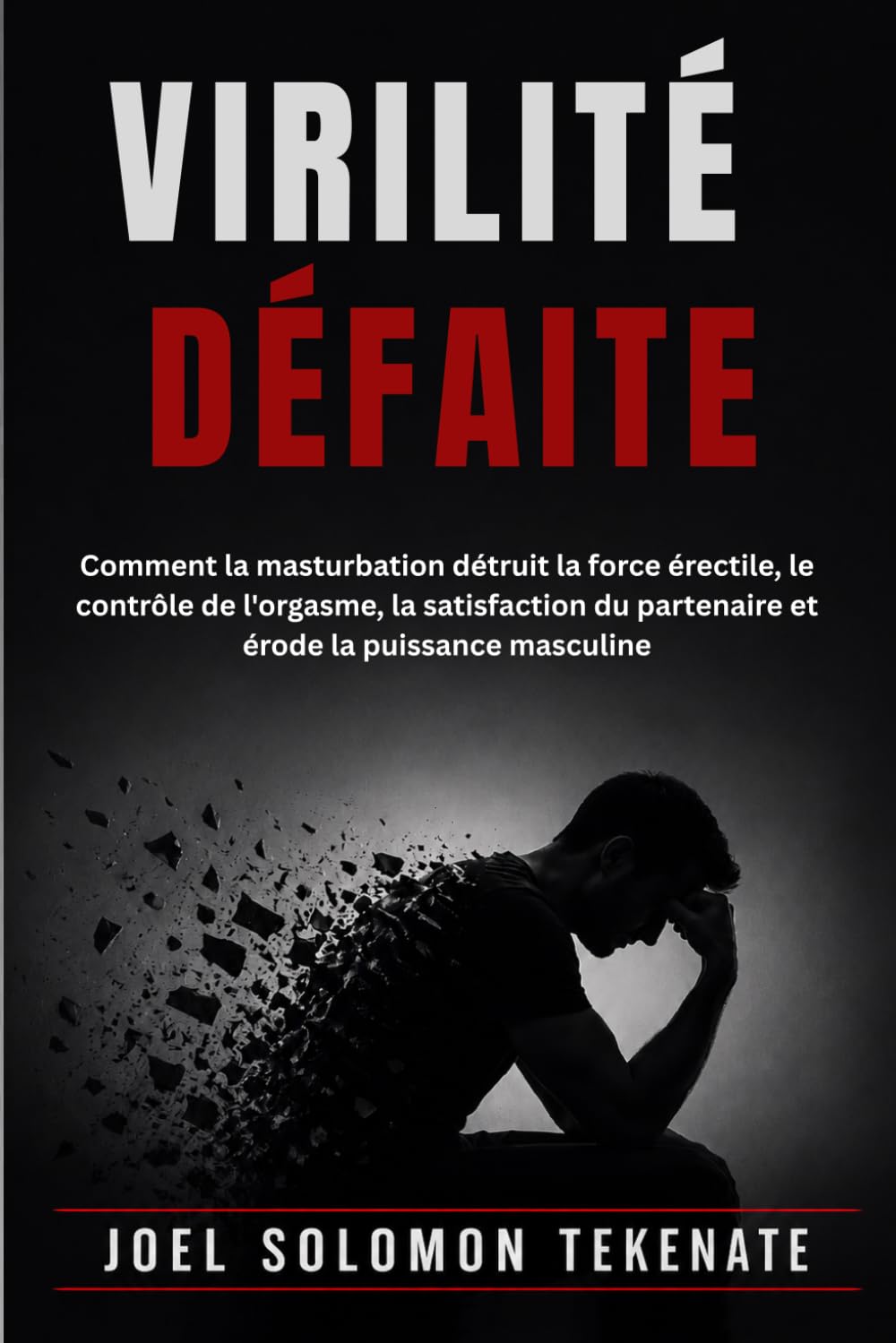 VIRILITÉ DÉFAITE: Comment la masturbation détruit la force érectile, le contrôle de l'orgasme, la satisfaction du partenaire et érode la puissance masculine