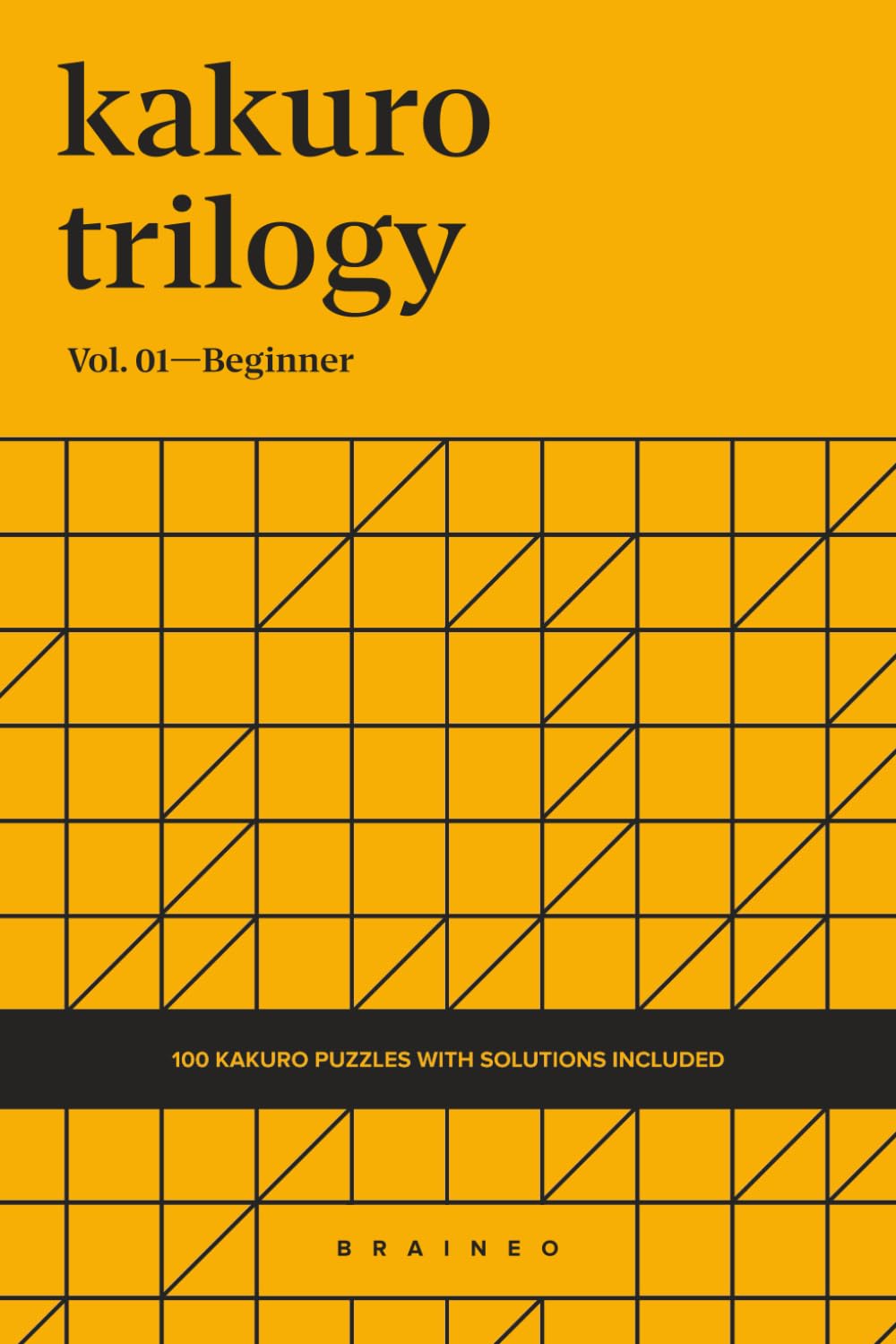 Kakuro Trilogy, Volume 01: 100 Beginner 6x6 Grids Kakuro Puzzle Book for Adults and Seniors, Easy Logic Brain Games, Portable 6 x 9 Inches with Solutions
