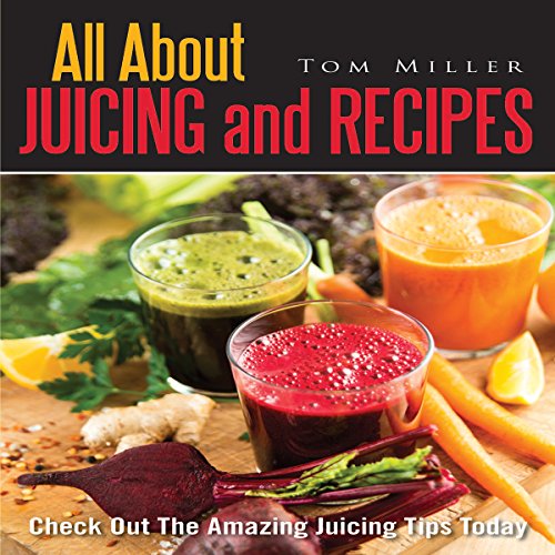 All About Juicing and Recipes Check out the Amazing Juicing Tips Today (Audible