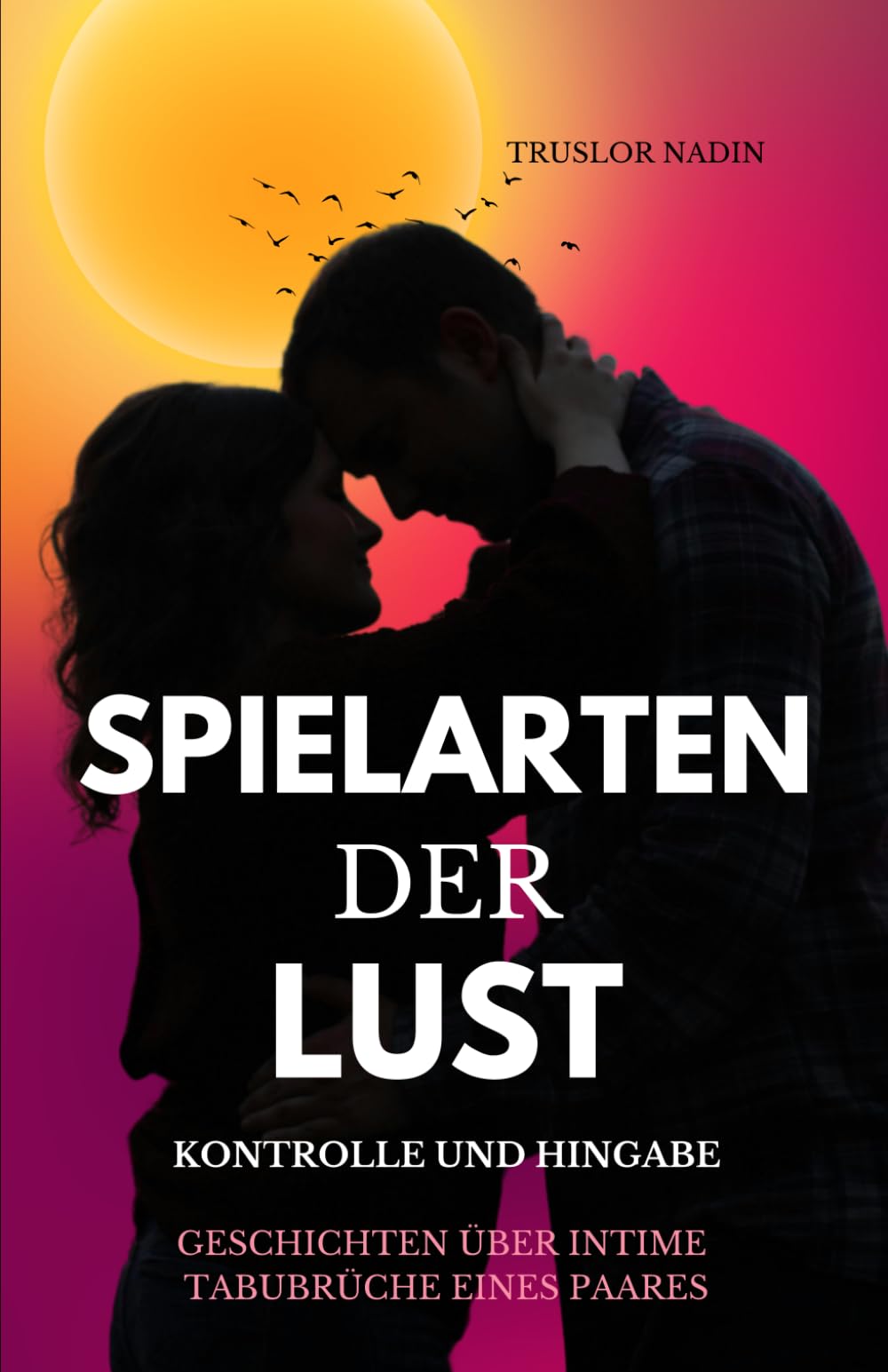 Spielarten der Lust: Kontrolle und Hingabe: Ein erotischer Roman über Dominanz, Unterwerfung und ein Paar, das alle Masken fallen lässt