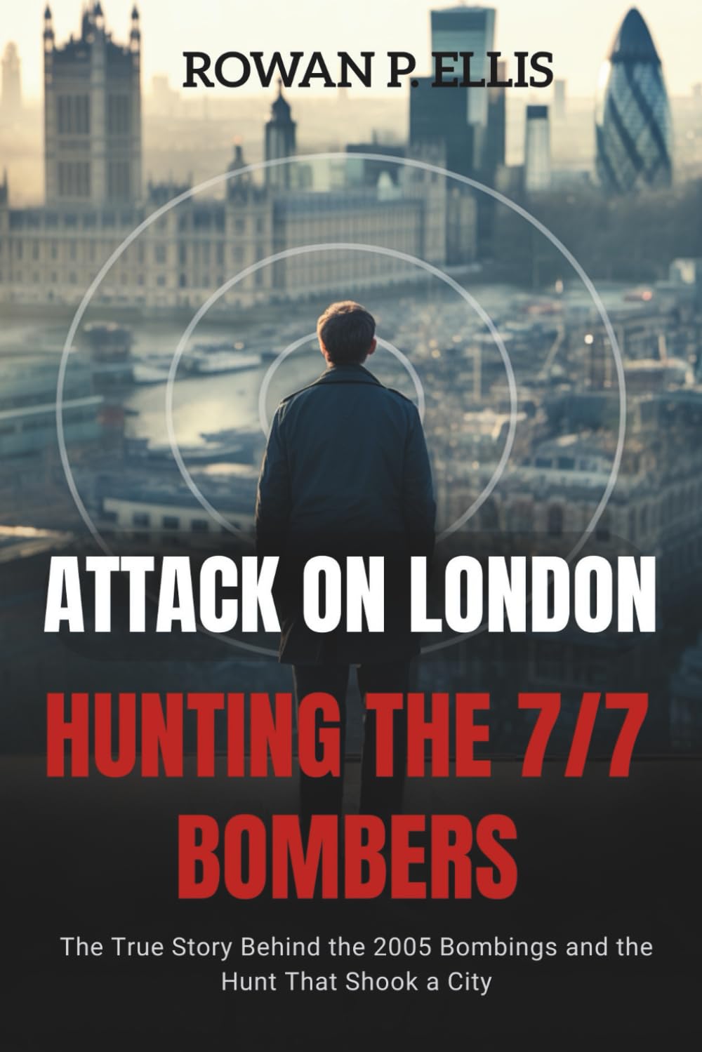ATTACK ON LONDON Hunting The 7/7 Bombers: The True Story Behind the 2005 Bombings and the Hunt That Shook a City