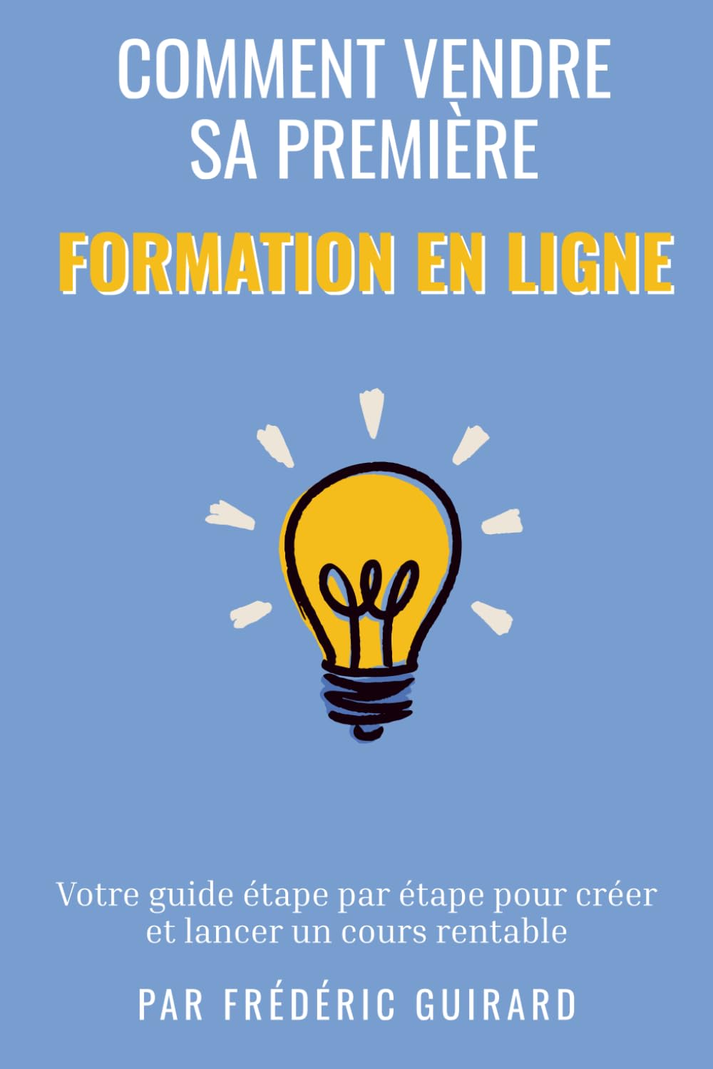 Vendre sa première formation en ligne: Le guide étape par étape pour créer et lancer un cours rentable