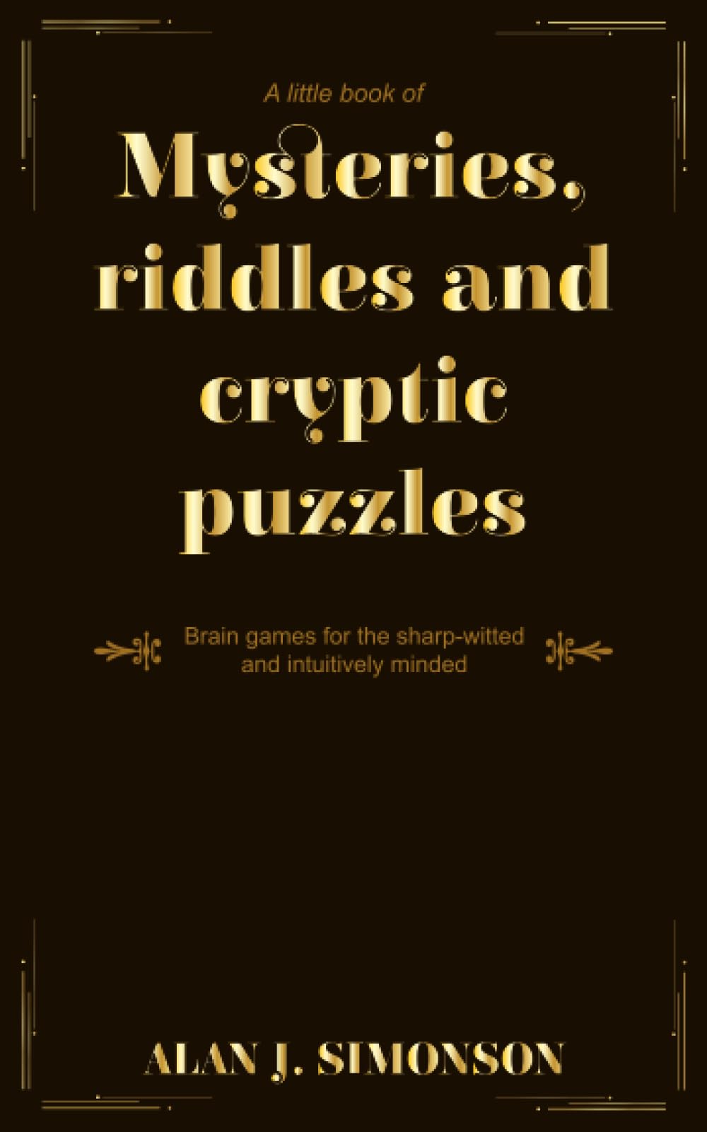 A Little Book of Mysteries, riddles and cryptic puzzles.: Brain games for the sharp-witted and intuitively minded.