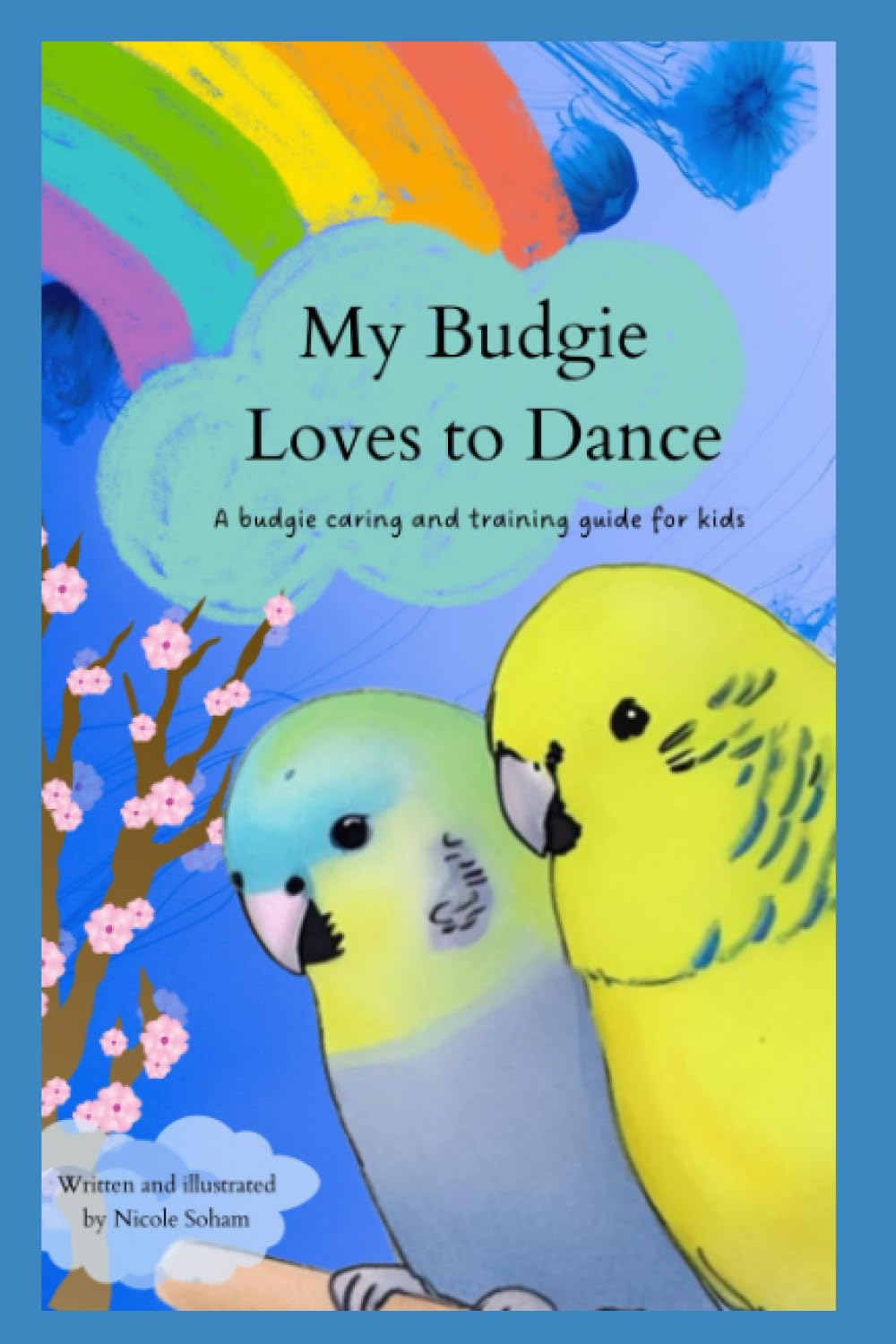 My Budgie Loves to Dance: A Guide to Choosing, Caring For And Taming Your Budgie for Children (Budgies Books for Kids)
