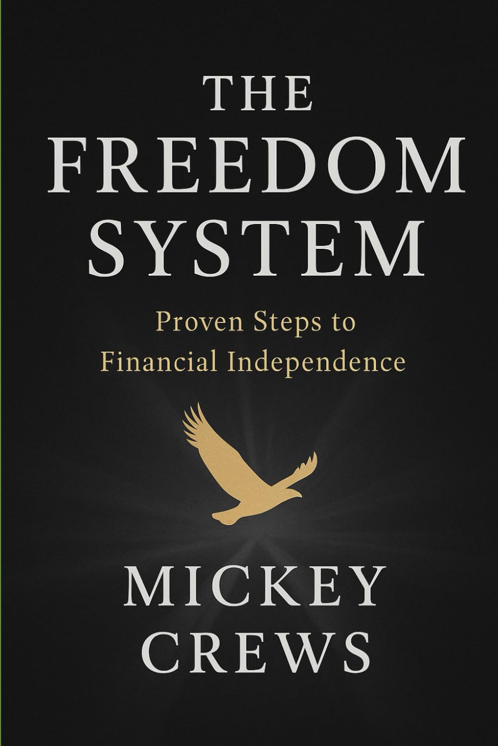 The Freedom System: Proven Steps to Financial Independence: A Step-by-Step Guide to Building the Life You Were Born to Lead