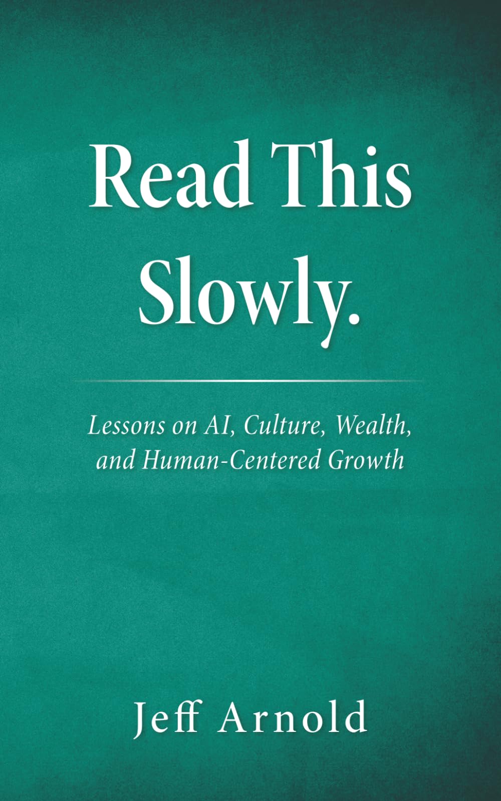 Read This Slowly Lesson on AI, Culture, Wealth, and Human-Centered Growth: Things I Know to Be True.