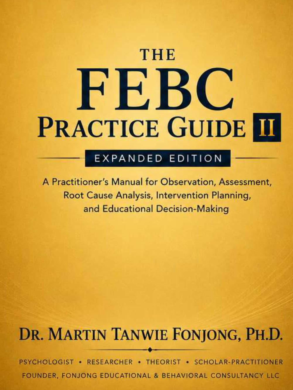 THE FEBC PRACTICE GUIDE II: Expanded Edition: A Practitioner’s Manual for Observation, Assessment, Root Cause Analysis, Intervention Planning, and & Educational Decision-Making