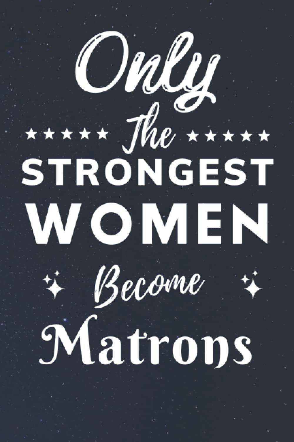 Only The Strongest Women Become Matrons: Lined Notebook Journal Birthday Present for Women Matrons - Mothers Day gift for Matrons - 110 pages