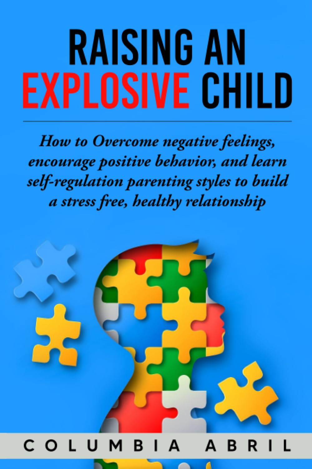 Raising an Explosive Child: How to Overcome negative feelings, encourage positive behavior, and learn self-regulation parenting styles to build a stress free, healthy relationship