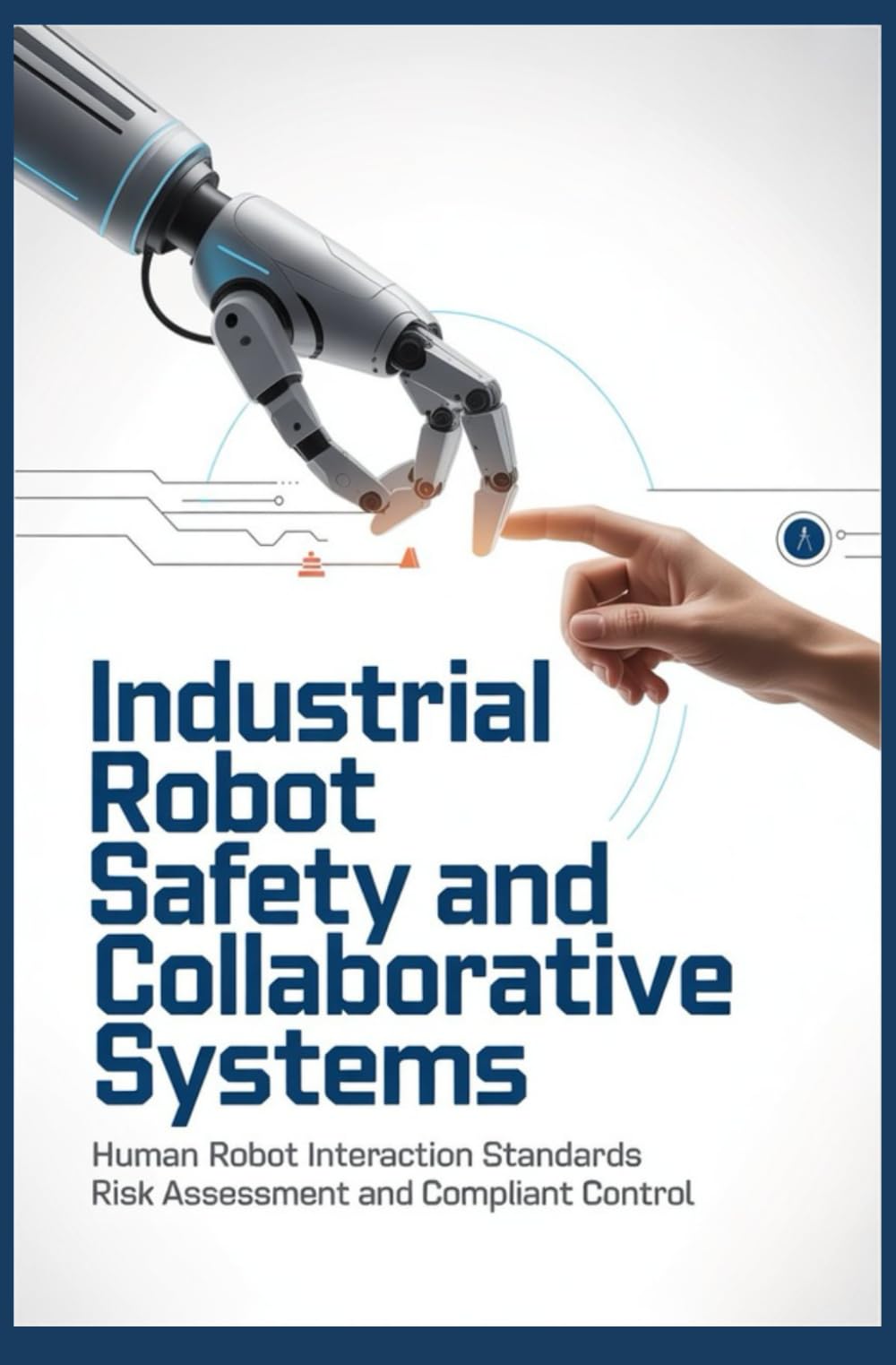 INDUSTRIAL ROBOT SAFETY AND COLLABORATIVE SYSTEMS: Human Robot Interaction Standards Risk Assessment and Compliant Control