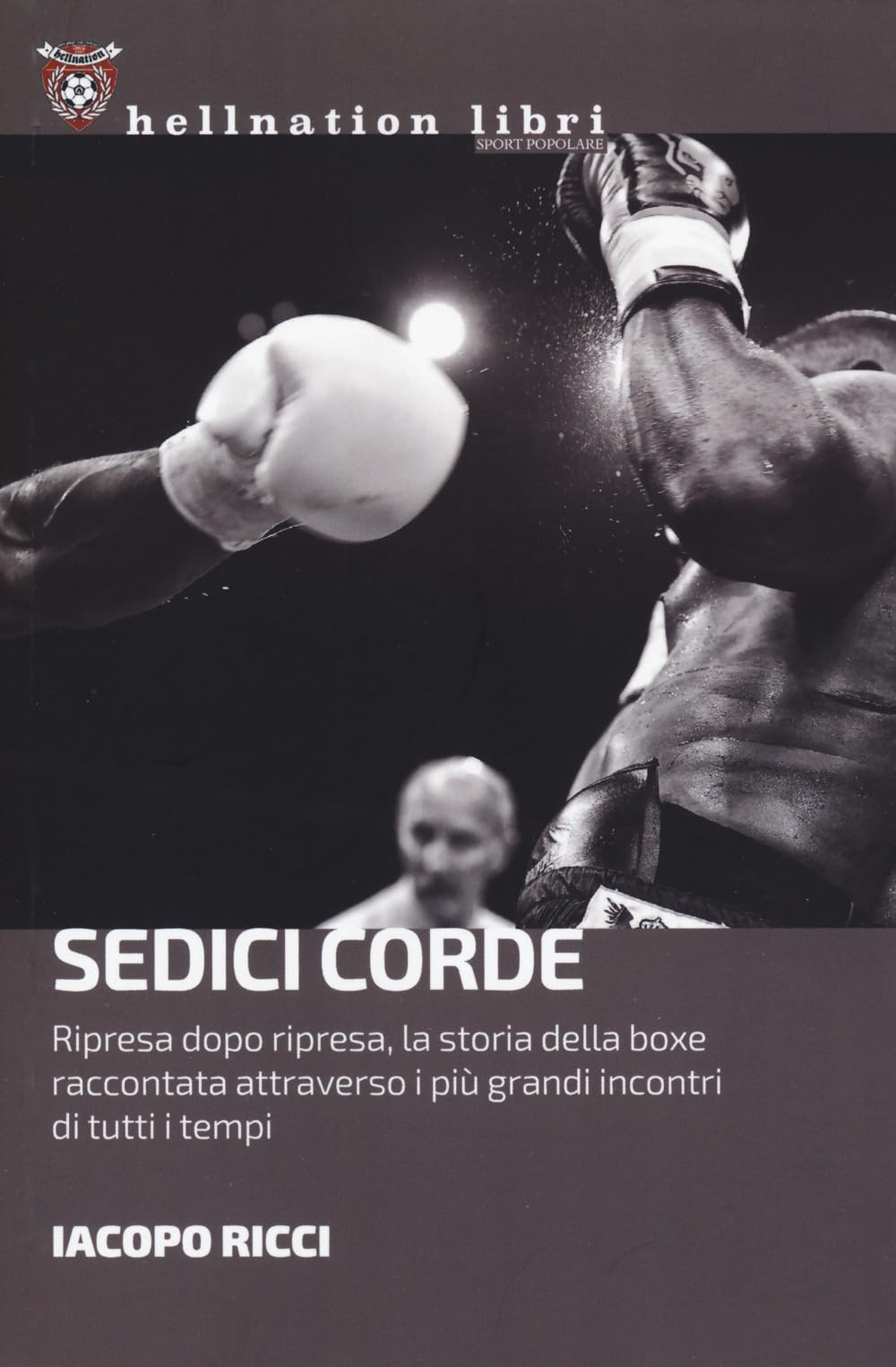 Sedici Corde. Ripresa Dopo Ripresa, La Storia Della Boxe Raccontata Attraverso I Più Grandi Incontri Di Tutti I Tempi - 4