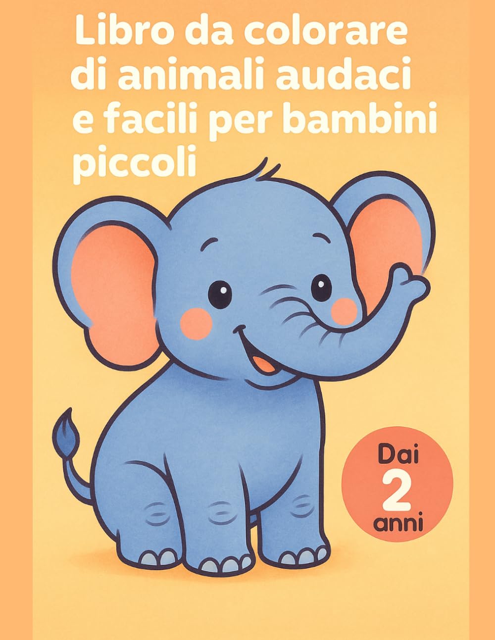 Libro da colorare di animali audaci e facili per bambini piccoli: Dai 2 anni: primo album da colorare con disegni grandi creature tenere, linee spesse e pagine semplici per momenti tranquilli