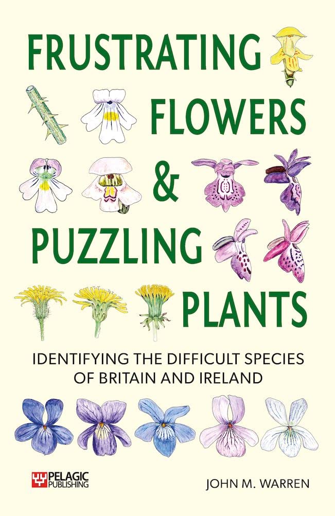 Frustrating Flowers and Puzzling Plants: Identifying the difficult species of Britain and Ireland (Pelagic Identification Guides)