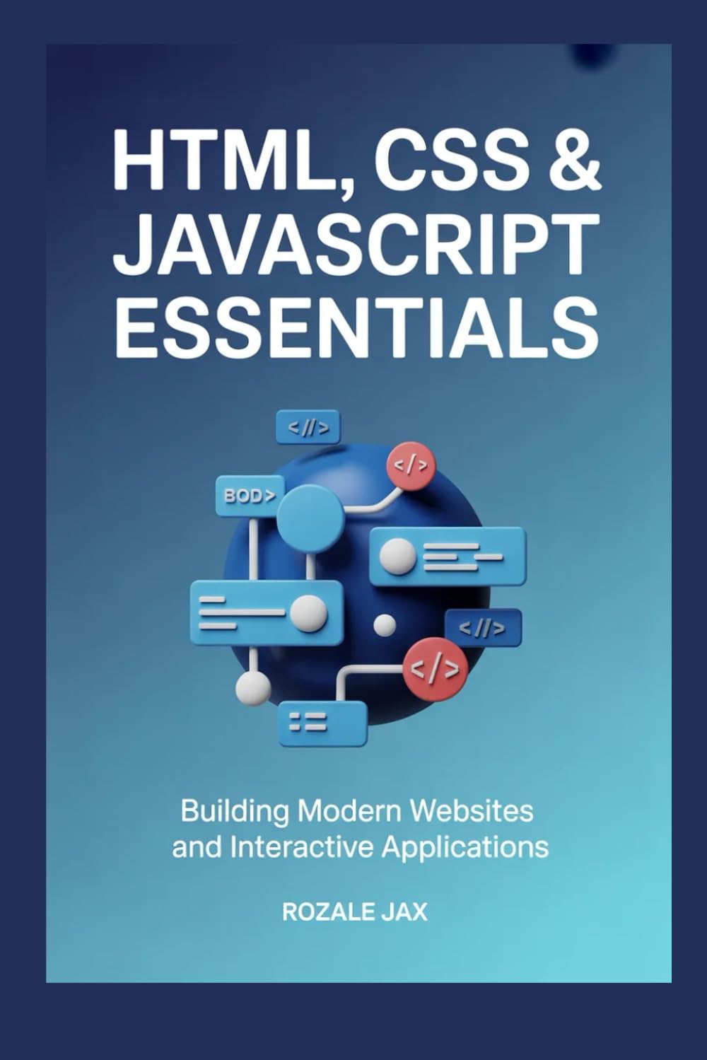 HTML, CSS & JavaScript Essentials: Building Modern Websites and Interactive Applications