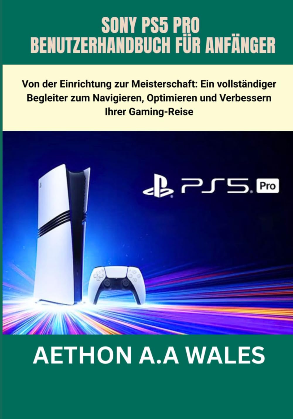 SONY PS5 PRO BENUTZERHANDBUCH FÜR ANFÄNGER: Von der Einrichtung zur Meisterschaft: Ein vollständiger Begleiter zum Navigieren, Optimieren und Verbessern Ihrer Gaming-Reise