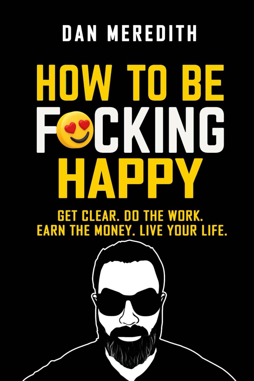 How To Be F*cking Happy: Get Clear. Do The Work. Earn The Money. Live Your Life. (business self-help books)
