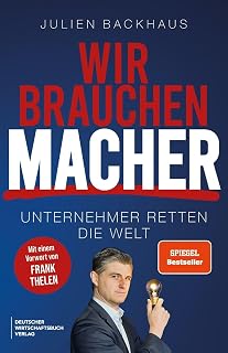 Wir brauchen Macher: Die Erfolgsgeheimnisse der Milliardäre und Innovatoren. Für Aufsteiger, Gründer, Investoren, Selbstständige und Umsetzer.