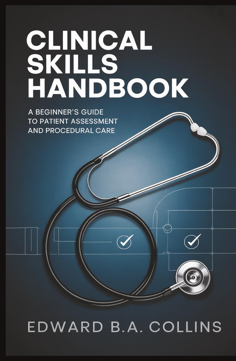 Clinical Skills Handbook: A Beginner's Guide to Patient Assessment and Procedural Care (Medical Handbook for Beginners)