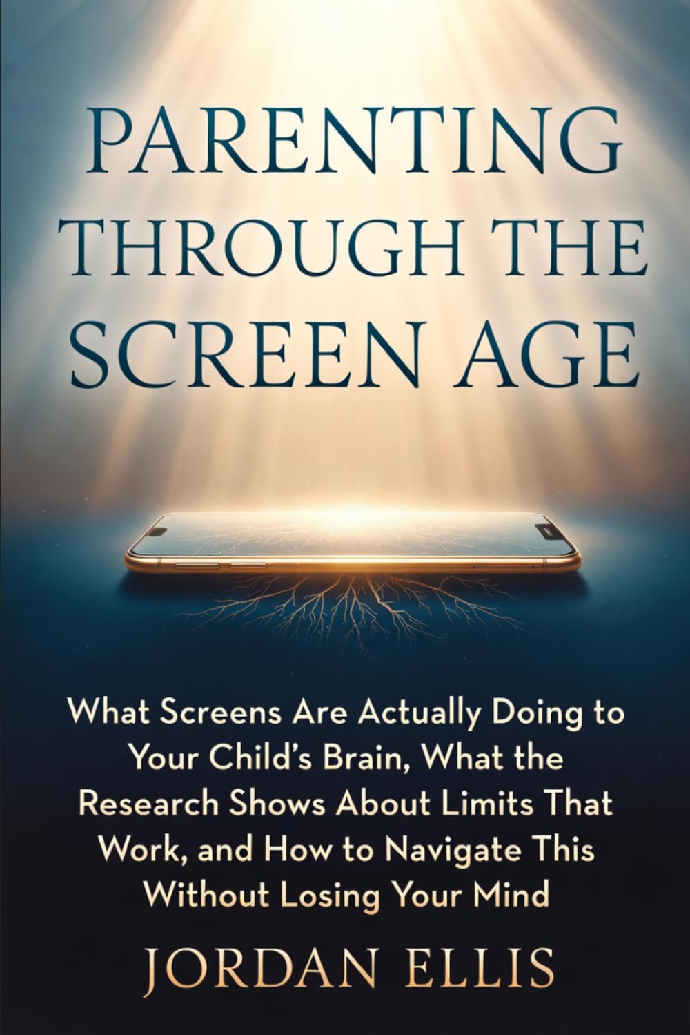 Parenting Through the Screen Age: What Screens Are Actually Doing to Your Child's Brain, What the Research Shows About Limits That Work, and How to Navigate This Without Losing Your Mind