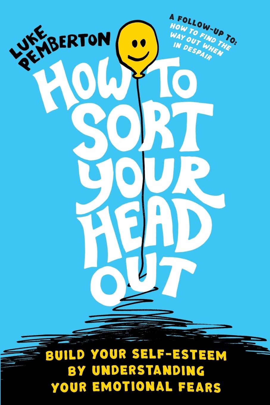 How To Sort Your Head Out: Build Your Self-Esteem by Understanding Your Emotional Fears: 2 (How to Save Yourself)