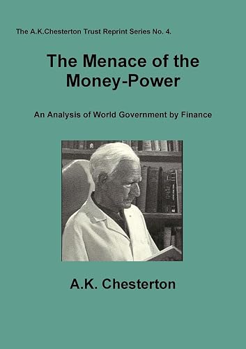 The Menace of the Money Power: An Analysis of World Government by Finance: 4 (The A.K. Chesterton Trust Reprint Series)