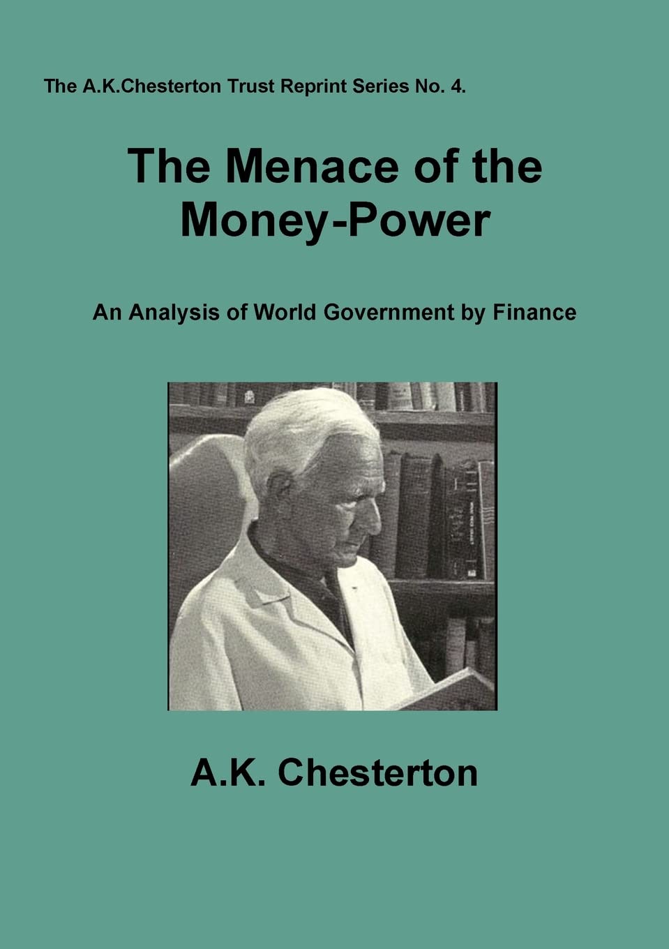 The Menace of the Money Power: An Analysis of World Government by Finance: 4 (The A.K. Chesterton Trust Reprint Series)