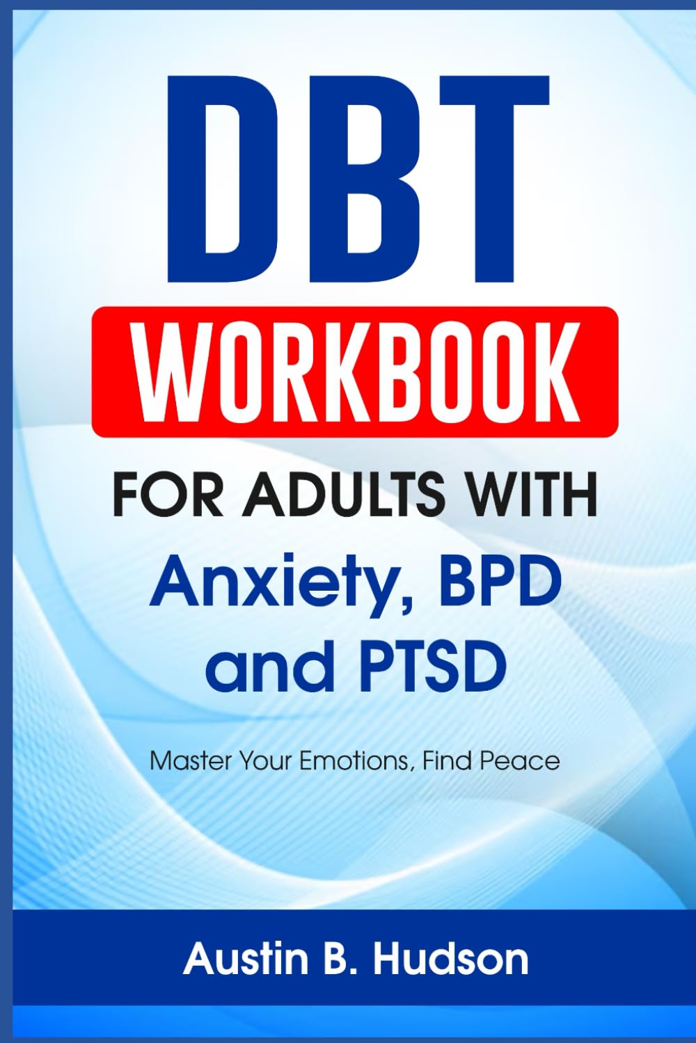DBT Workbook for Adults with Anxiety, BPD and PTSD: Master Your Emotions, Find Peace (Navigating Mental Health)