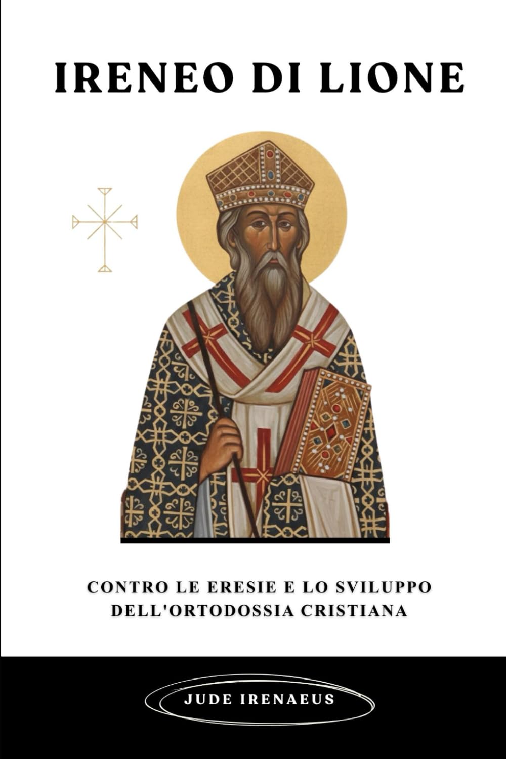 Ireneo di Lione: Contro le eresie e lo sviluppo dell'ortodossia cristiana (La Serie della Chiesa Primitiva)