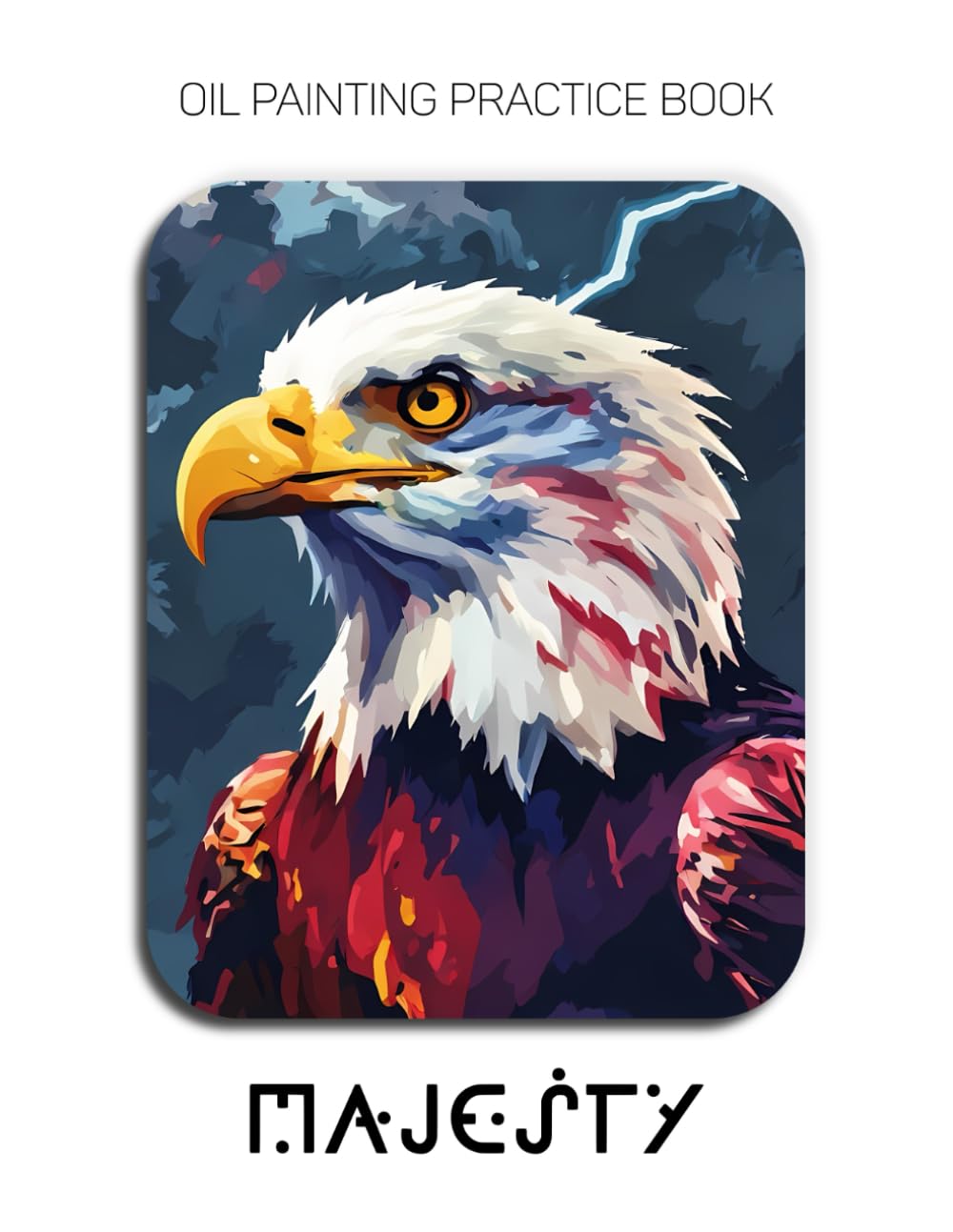 Oil Painting Practice Book - Majesty: Mastering Bald Eagle Portraits, Feather Textures, and Thick Impasto Wildlife Art