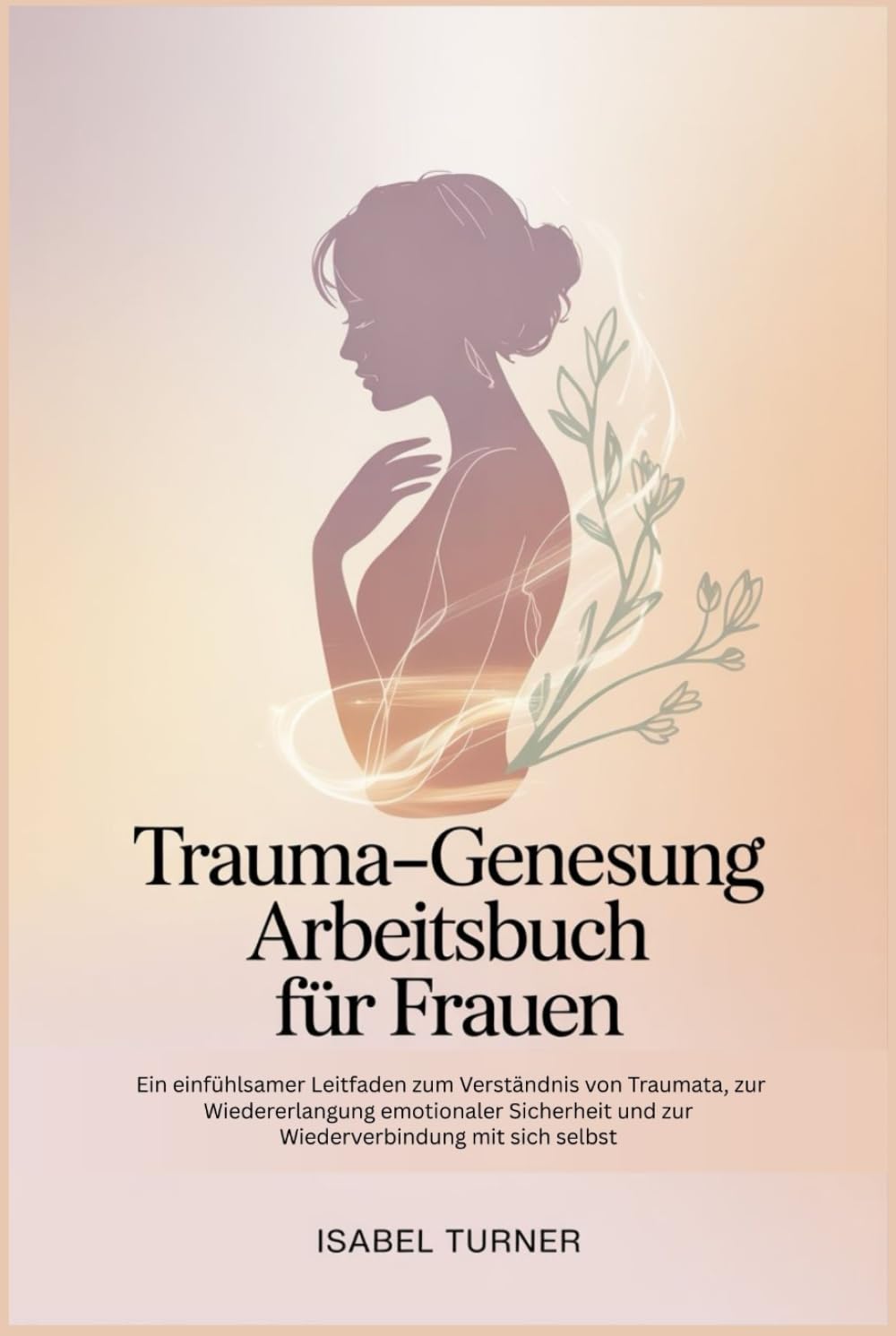 Trauma-Genesung Arbeitsbuch Für Frauen: Ein einfühlsamer Leitfaden zum Verständnis von Traumata, zur Wiedererlangung emotionaler Sicherheit und zur Wiederverbindung mit sich selbst