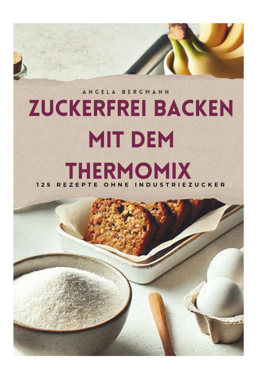 Zuckerfrei Backen mit dem Thermomix: 125 Rezepte für jede Gelegenheit