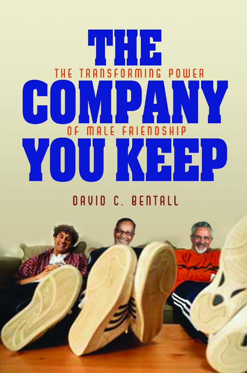 The Company You Keep: The Transforming Power of Male Friendship [Paperback] Bentall, David C.