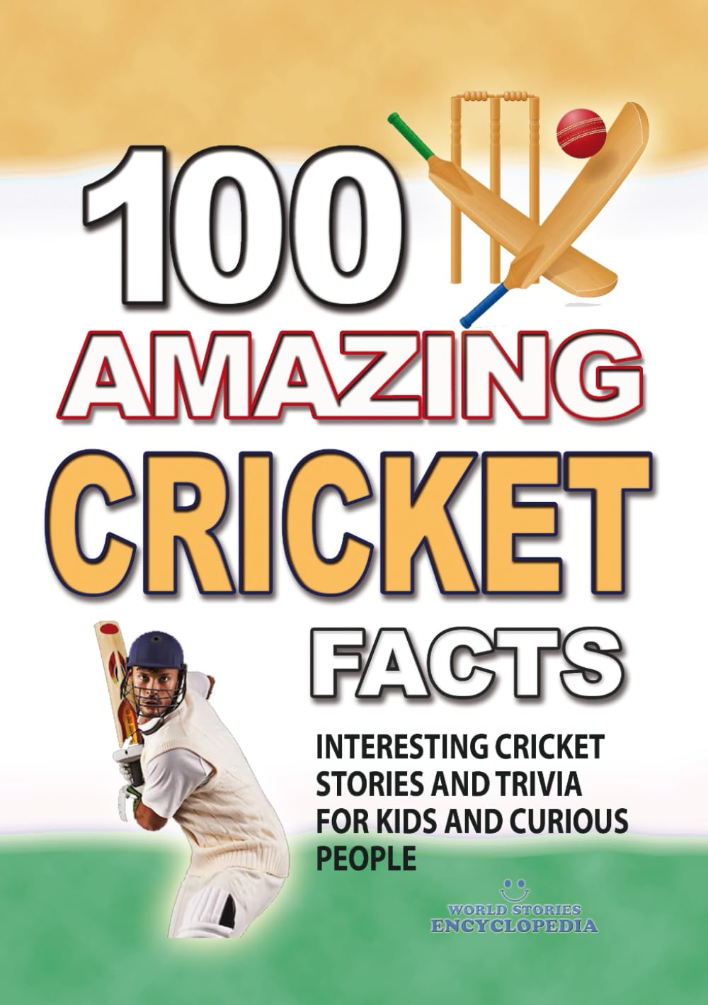 100 AMAZING CRICKET FACTS: Interesting Cricket Stories and Trivia for Smart Kids and Curious People (UNBELIEVABLE FACTS TRIVIA AND STORIES)