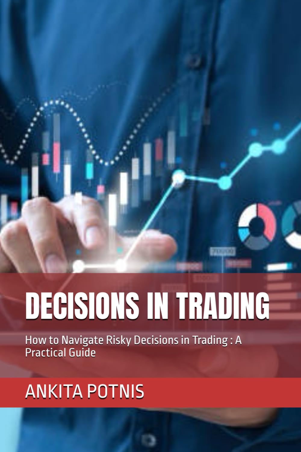 DECISIONS IN TRADING: How to Navigate Risky Decisions in Trading : A Practical Guide