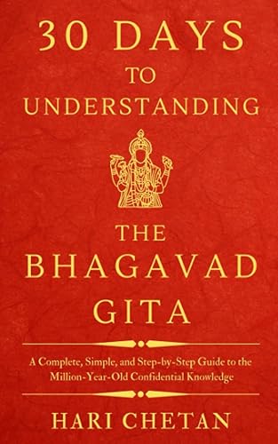 30 Days to Understanding the Bhagavad Gita: A Complete, Simple, and Step-by-Step Guide to the Million-Year-Old Confidential Knowledge