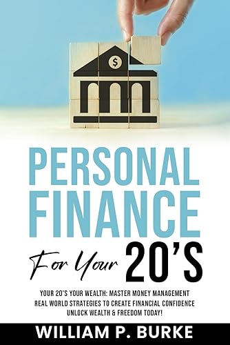 Personal Finance For Your 20's: Your 20’s Your Wealth: Master Money Management, Real World Strategies to Create Financial Confidence, Unlock Wealth and Freedom Today!