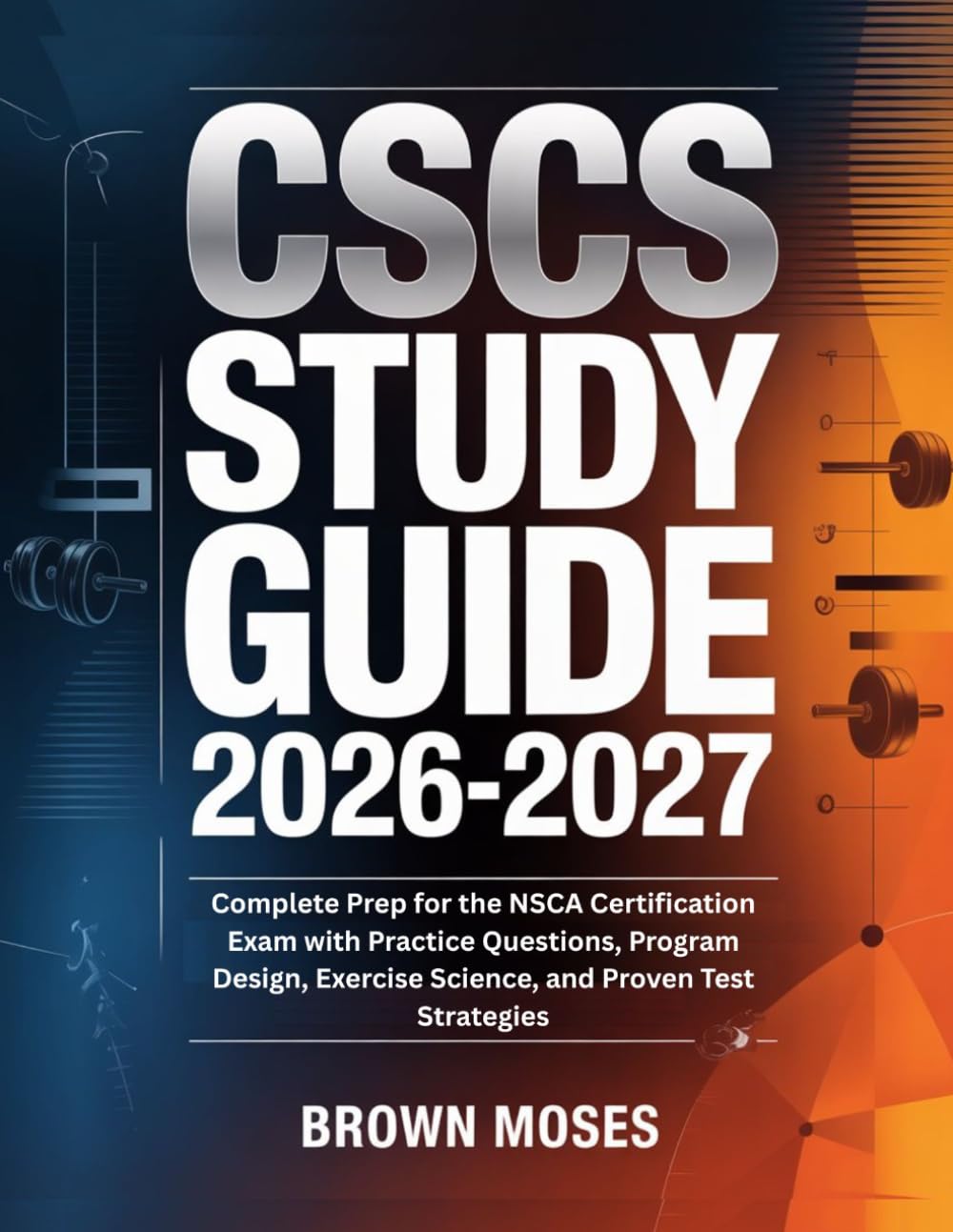 CSCS Study Guide 2026-2027: Complete Prep for the NSCA Certification Exam with Practice Questions, Program Design, Exercise Science, and Proven Test Strategies