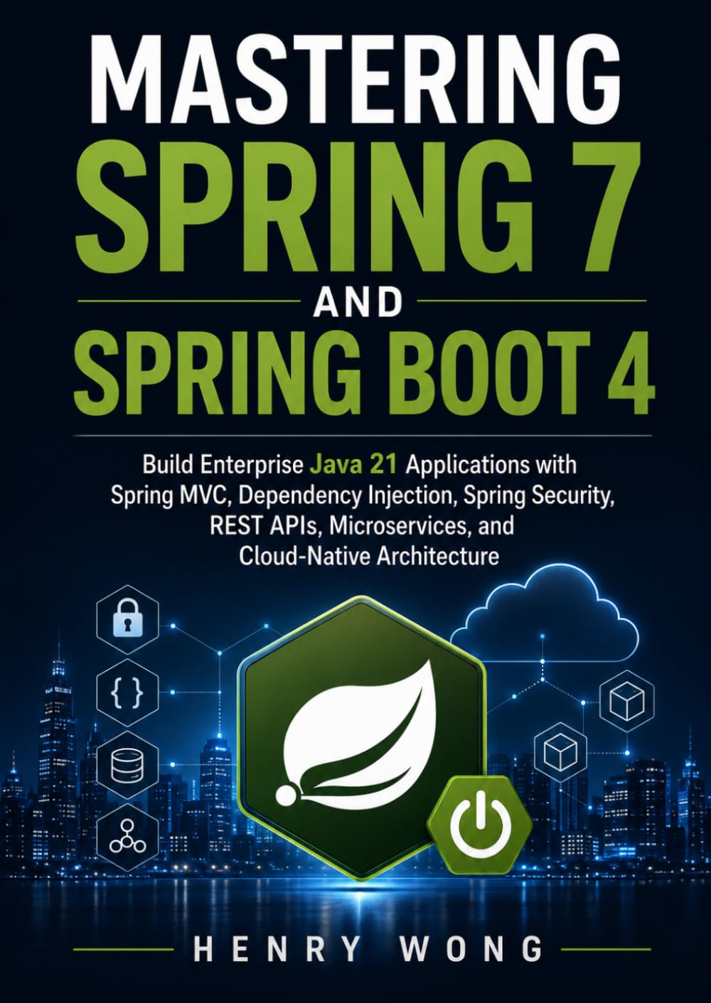 Mastering Spring 7 and Spring Boot 4: Build Enterprise Java 21 Applications with Spring MVC, Dependency Injection, Spring Security, REST APIs, Microservices, and Cloud-Native Architecture