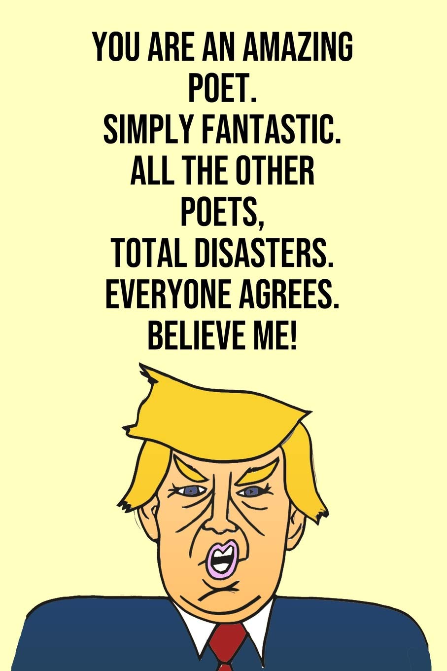 You Are An Amazing Poet Simply Fantastic All the Other Poets Total Disasters Everyone Agree Believe Me: Donald Trump 110-Page Blank Journal Poet Gag Gift Idea Better Than A Card