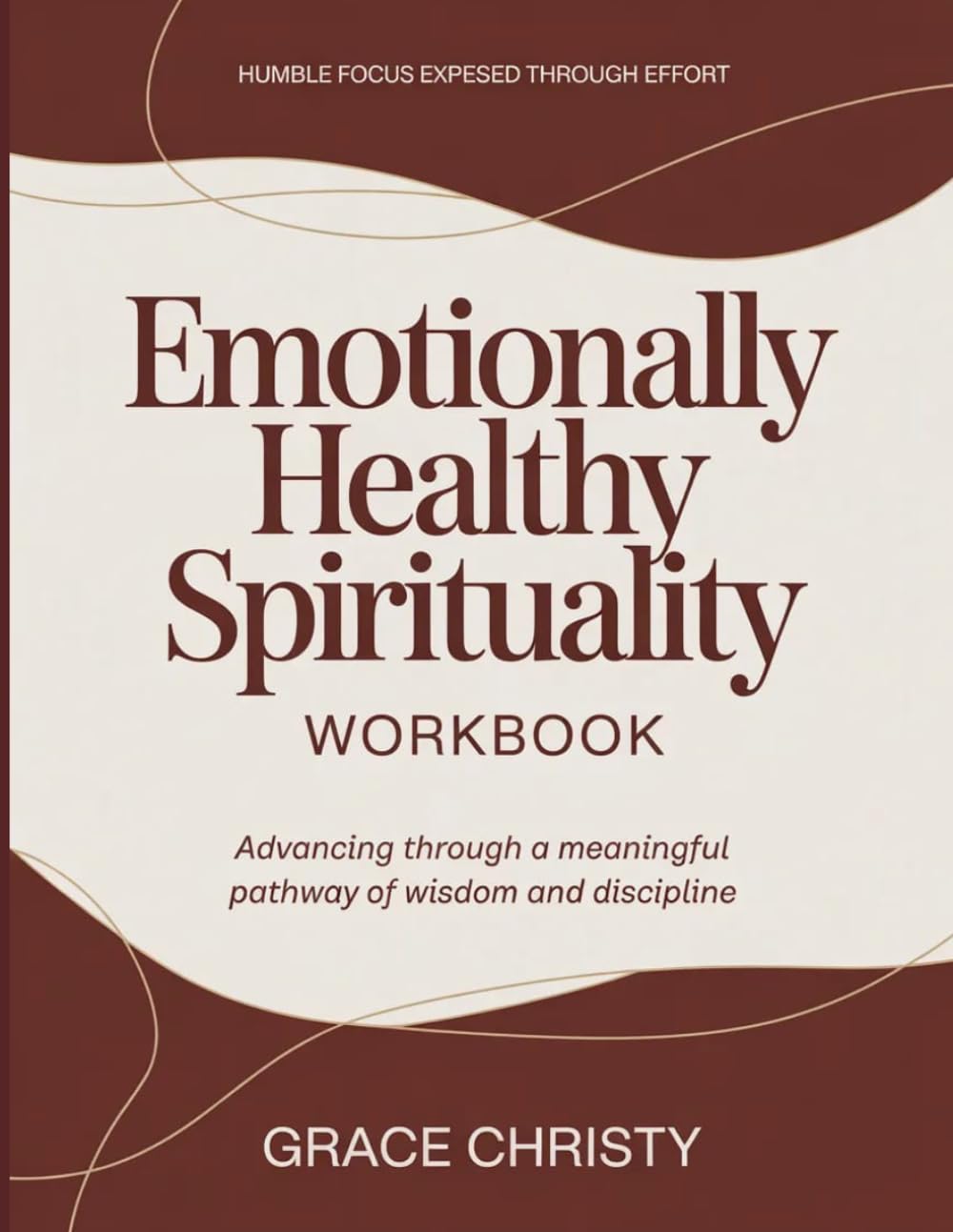 Humble Focus Expressed Through Effort Emotionally Healthy Spirituality: Advancing through a meaningful pathway of wisdom and discipline