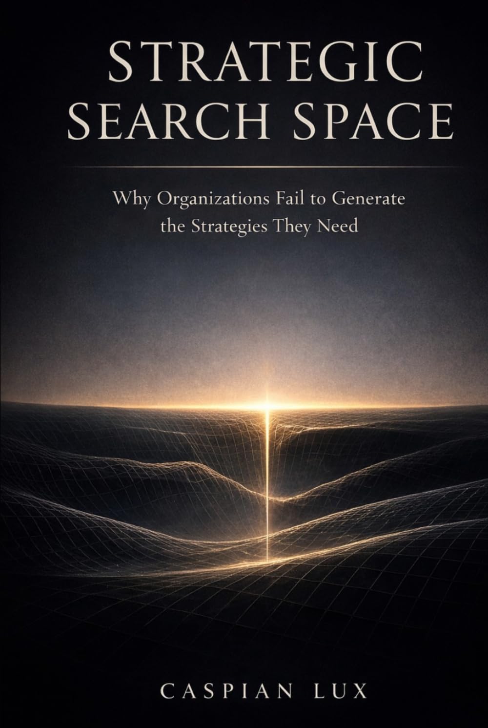 Strategic Search Space: Why Organizations Fail to Generate the Strategies They Need (Cognitive Advantage Series)