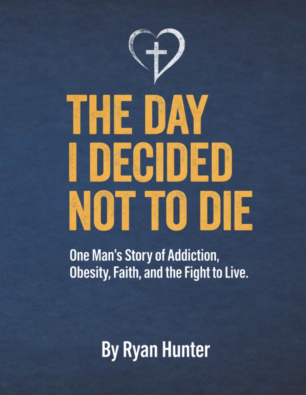 The Day I Decided Not To Die: One Man's Journey Story of Addiction, Obesity, Faith and The Fight to Live