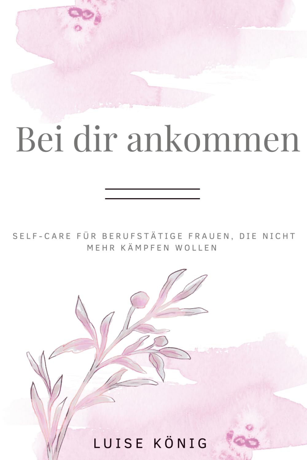Bei dir ankommen: Self-Care für berufstätige Frauen, die nicht mehr kämpfen wollen. (Ein gesunder Weg zurück zu dir)